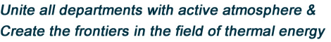 Unite all departments with active atmosphere & Create the frontiers in the field of thermal energy