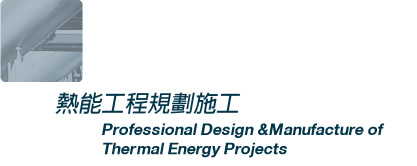 熱能工程規劃施工Professional Design &Manufacture of Thermal Energy Projects